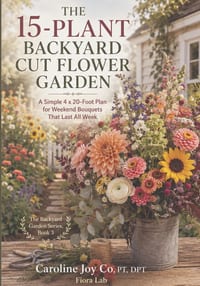 The 15-Plant Backyard Cut Flower Garden: A Simple 4 x 20-Foot Plan for Weekend Bouquets That Last All Week cover