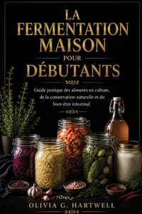 La Fermentation Maison Pour Débutants: Guide pratique des aliments en culture, de la conservation naturelle et du bien-être intestinal cover