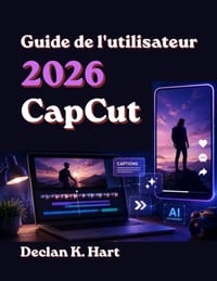 CapCut 2026 Guide de l'utilisateur: Compétences étape par étape pour le montage IA, les reels viraux, les courts métrages YouTube, les légendes et les cover