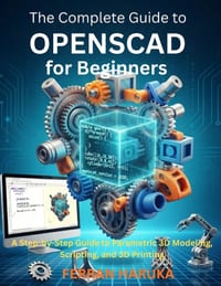 The Complete Guide to OPENSCAD for Beginners: A Step-by-Step Guide to Parametric 3D Modeling, Scripting, and 3D Printing cover