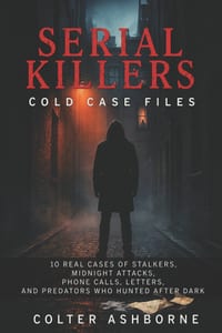 Serial Killers, Cold Case Files: 10 Real Cases of Stalkers, Midnight Attacks, Phone Calls, Letters, and Predators Who Hunted After Dark cover