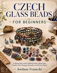 Czech Glass Beads for Beginners: A Step-by-Step Jewelry Making Guide to Bead Types, Finishes, Tools, Stringing, Wirework, and 20 Easy Projects. cover
