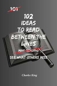 102 Ideas To Read Between The Lines: No Missing The Bigger Picture. No Jumping To Conclusions. Simple Everyday Ideas To Notice More, Understand Better cover