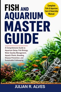 Fish and Aquarium Master Guide: A Comprehensive Guide to Aquarium Setup, Fish Biology, Water Quality Management, Aquatic Plants, Breeding, Disease Pre cover
