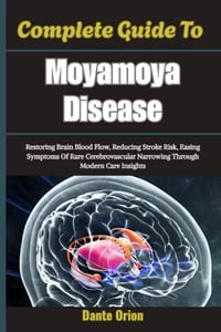 Complete Guide To Moyamoya Disease: Restoring Brain Blood Flow, Reducing Stroke Risk, Easing Symptoms Of Rare Cerebrovascular Narrowing Through Modern cover