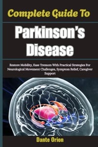 Complete Guide To Parkinson's Disease: Restore Mobility, Ease Tremors With Practical Strategies For Neurological Movement Challenges, Symptom Relief, cover