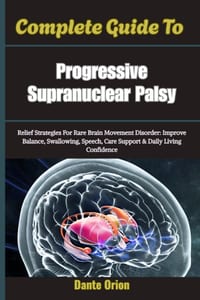 Complete Guide To Progressive Supranuclear Palsy: Relief Strategies For Rare Brain Movement Disorder: Improve Balance, Swallowing, Speech, Care Suppor cover