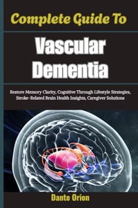 Complete Guide To Vascular Dementia: Restore Memory Clarity, Cognitive Through Lifestyle Strategies, Stroke-Related Brain Health Insights, Caregiver S cover