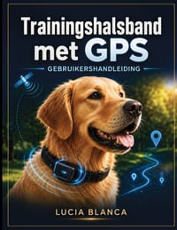 Trainingshalsband met GPS GEBRUIKERSHANDLEIDING: De complete stapsgewijze handleiding voor moeiteloze installatie, real time tracking en geavanceerde cover