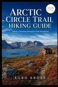 Arctic Circle Trail Hiking Guide: Cabins, Camping, Resupply & Trek Preparation cover