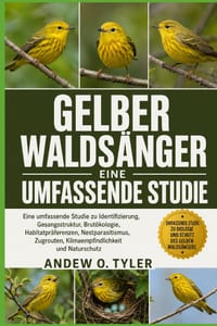 Gelber Waldsänger: Eine umfassende Studie zu Identifizierung, Gesangsstruktur, Brutökologie, Habitatpräferenzen, Nestparasitismus, Zugrouten, Klimaemp cover