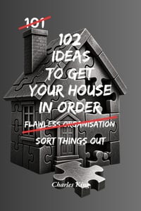 102 Ideas To Get Your House In Order: No More Chaos. No More Putting Things Off. Simple Everyday Ideas To Get Organised, Take Control, and Put Your Li cover