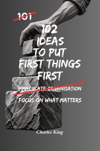 102 Ideas To Put First Things First: No More Constant Distractions. No More Wasting Time On The Wrong Things. Simple Everyday Ideas To Focus On What M cover