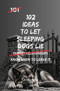 102 Ideas To Let Sleeping Dogs Lie: No More Stirring Up Old Problems. No More Creating Unnecessary Conflict. Simple Everyday Ideas To Choose Your Batt cover
