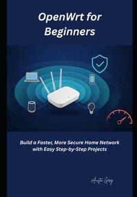 OpenWrt for Beginners: Build a Faster, More Secure Home Network with Easy Step-by-Step Projects cover