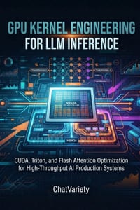 GPU Kernel Engineering for LLM Inference: CUDA, Triton, and Flash Attention Optimization for High-Throughput AI Production Systems cover