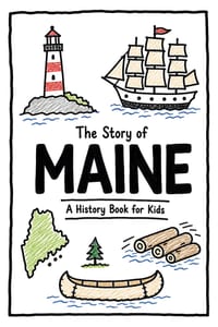 The Story of Maine - A History Book for Kids: A Fun and Educational Illustrated Maine History Book for Kids with Fast Facts and Easy Reading for Young cover