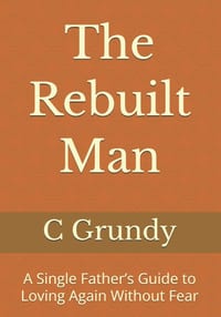 The Rebuilt Man: A Single Father's Guide to Loving Again Without Fear cover