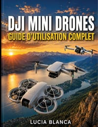 Dji Mini Drones Guide d'Utilisation Complet: Le guide ultime pour maîtriser le DJI NEO, le DJI MINI 4K et le DJI MINI 3: instructions étape par étape, cover