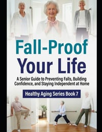 Fall-Proof Your Life: A Senior Guide to Preventing Falls, Building Confidence, and Staying Independent at Home cover