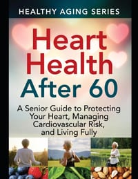 Heart Health After 60: A Senior Guide to Protecting Your Heart, Managing Cardiovascular Risk, and Living Fully cover