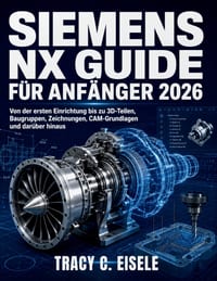 Siemens Nx Guide Für Anfänger 2026: Von der ersten Einrichtung bis zu 3D-Teilen, Baugruppen, Zeichnungen, CAM-Grundlagen und darüber hinaus cover