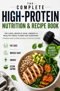 The Complete High-Protein Nutrition & Recipe Book: Fat Loss, Muscle Gain, Energy & Healthy Meal Plans for Everyday Fitness and Clean Eating Lifestyle cover