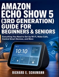 Amazon Echo Show 5 (3rd Generation) Guide for Beginners & Seniors: Everything You Need to Set Up Wi-Fi, Make Calls, Control Smart Devices, and More cover