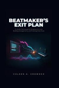 Beatmaker's Exit Plan: FL Studio Techniques for Escaping the Loop, Building Arrangements, and Finishing More Music cover