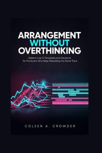 Arrangement Without Overthinking: Ableton Live 12 Templates and Decisions for Producers Who Keep Rebuilding the Same Track cover