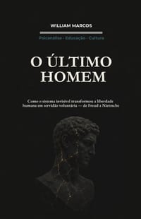 O Último Homem: Como o Sistema Invisível Transformou a Liberdade Humana em Servidão Voluntária - de Freud a Nietzsche cover