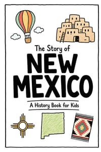 The Story of New Mexico - A History Book for Kids: A Fun and Educational Illustrated New Mexico History Book for Kids with Fast Facts and Easy Reading cover