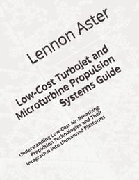 Low-Cost Turbojet and Microturbine Propulsion Systems Guide: Understanding Low-Cost Air-Breathing Propulsion Technologies and Their Integration into U cover