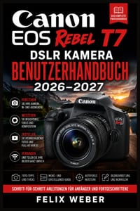 Canon EOS Rebel T7 DSLR Kamera Benutzerhandbuch 2026-2027: Schritt-für-Schritt-Anleitung zu Einstellungen, Menüs und Techniken für perfekte Bilder cover