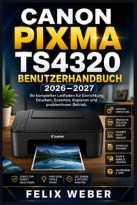 Canon PIXMA TS4320 Benutzerhandbuch 2026-2027: Der komplette Ratgeber zu Einrichtung, Drucken, Scannen, Kopieren und Fehlerbehebung für Zuhause und Bü cover