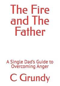 The Fire and The Father: A Single Dad's Guide to Overcoming Anger cover