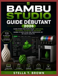 Guide Pour Débutants de Bambu Studio 2026: Guide Étape Par Étape Pour Configurer, Découper, Optimiser Et Maîtriser Bambu Studio Pour Une Impression 3D cover