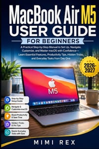 Macbook Air M5 User Guide for Beginners: A Practical Step-By-Step Manual To Set Up, Navigate, Customize, And Master Macos With Confidence-Learn Essent cover