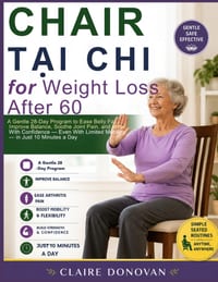Chair Tai Chi For Weight Loss After 60: A Gentle 28-Day Program to Ease Belly Fat, Improve Balance, Soothe Joint Pain and Move With Confidence, Even W cover