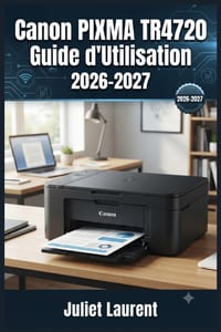 Canon PIXMA TR4720 Guide d'Utilisation 2026-2027: Configuration, Fonctions Avancees, Entretien et Resolution des Problemes Etape par Etape cover