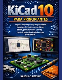 Kicad 10 Para Principiantes: La guía completa paso a paso para diseñar esquemas electrónicos, crear diseños de PCB, generar archivos Gerber y construi cover