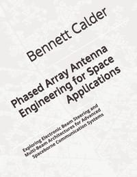 Phased Array Antenna Engineering for Space Applications: Exploring Electronic Beam Steering and Multi-Beam Architectures for Advanced Spaceborne Commu cover