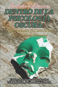 Dentro De La Psicología Oscura: Desentrañando El Lado Oscuro De La Mente Humana: Explora Las Tácticas Ocultas De Manipulación, Persuasión Y Control cover