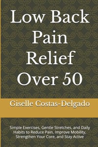 Low Back Pain Relief Over 50: Simple Exercises, Gentle Stretches, and Daily Habits to Reduce Pain, Improve Mobility, Strengthen Your Core, and Stay Ac cover