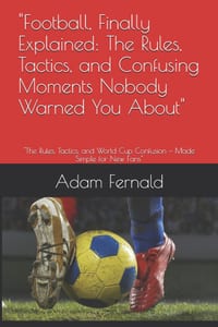 "Football, Finally Explained: The Rules, Tactics, and Confusing Moments Nobody Warned You About" "The Rules, Tactics, and World Cup Confusion - Made S cover