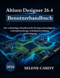 Altium Designer 26.4 Benutzerhandbuch: Ein vollständiges Handbuch für Hochgeschwindigkeits-Leiterplattendesign, Schaltplanerstellung und Fertigung cover