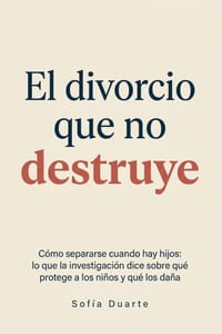 El Divorcio Que No Destruye: Cómo separarse cuando hay hijos: lo que la investigación dice sobre qué protege a los niños y qué los daña cover