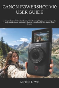 Canon Powershot V10 User Guide: A Complete Beginner's Manual to Mastering Video Recording, Vlogging, Livestreaming, Audio Setup, Camera Controls, Smar cover