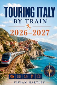 Touring Italy by Train 2026-2027: Rail Routes to Renaissance Cities, Coastal Escapes, Hidden Villages, Scenic Landscapes, and the Flavors of la Dolce cover