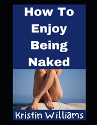 How To Enjoy Being Naked: All of My Secrets, Tips, and Honest Thoughts! cover